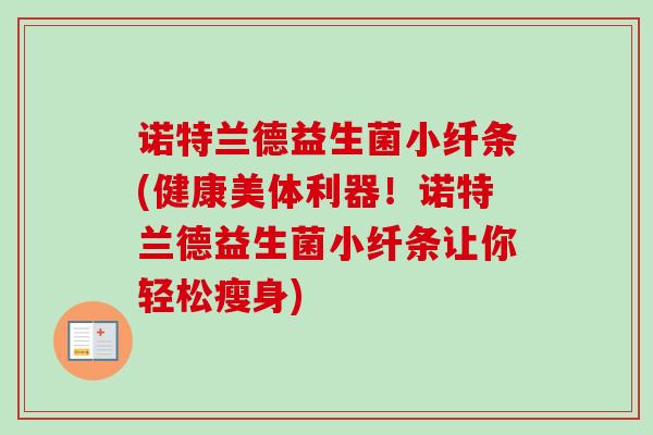 诺特兰德益生菌小纤条(健康美体利器!诺特兰德益生菌小纤条让你轻松瘦身) 诺特兰德益生菌小纤条(健康美体利器!诺特兰德益生菌小纤条让你轻松瘦身)