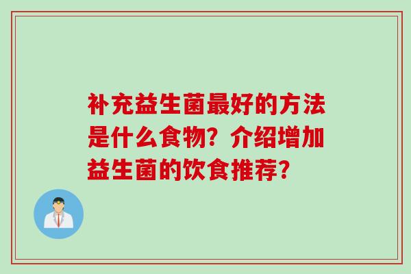 补充益生菌好的方法是什么食物？介绍增加益生菌的饮食推荐？