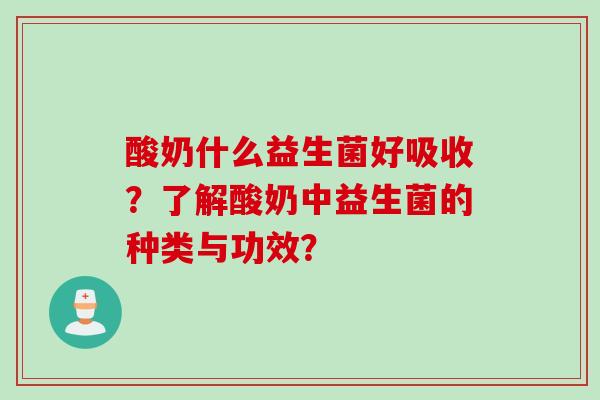 酸奶什么益生菌好吸收？了解酸奶中益生菌的种类与功效？