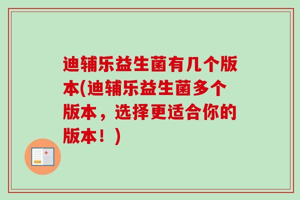 迪辅乐益生菌有几个版本(迪辅乐益生菌多个版本,选择更适合你的版本!) 迪辅乐益生菌有几个版本(迪辅乐益生菌多个版本,选择更适合你的版本!)