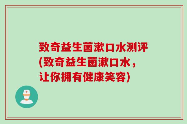 致奇益生菌漱口水测评(致奇益生菌漱口水，让你拥有健康笑容)