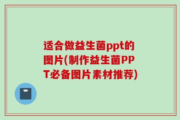 适合做益生菌ppt的图片(制作益生菌PPT必备图片素材推荐) 适合做益生菌ppt的图片(制作益生菌PPT必备图片素材推荐)