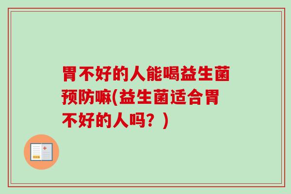 胃不好的人能喝益生菌嘛(益生菌适合胃不好的人吗?) 胃不好的人能喝益生菌嘛(益生菌适合胃不好的人吗?)