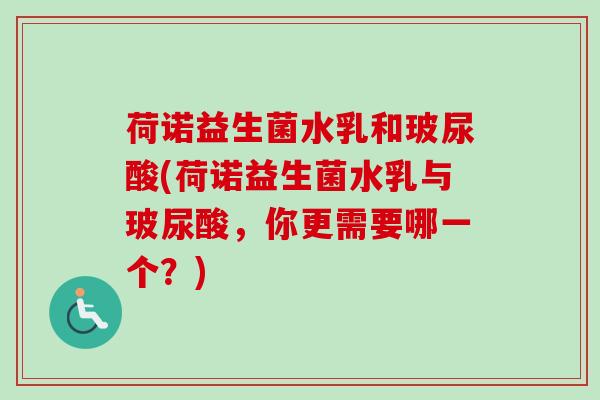 荷诺益生菌水乳和玻尿酸(荷诺益生菌水乳与玻尿酸,你更需要哪一个?) 荷诺益生菌水乳和玻尿酸(荷诺益生菌水乳与玻尿酸,你更需要哪一个?)