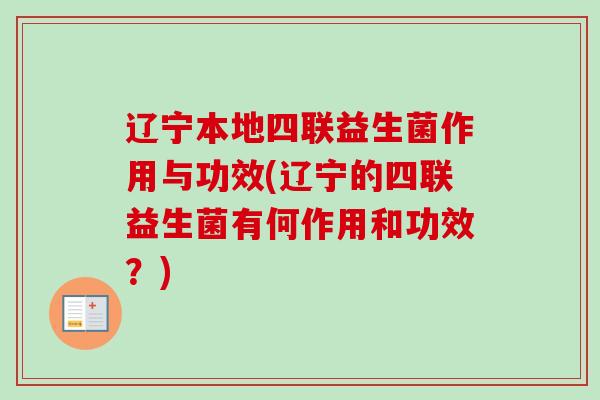 辽宁本地四联益生菌作用与功效(辽宁的四联益生菌有何作用和功效?) 辽宁本地四联益生菌作用与功效(辽宁的四联益生菌有何作用和功效?)