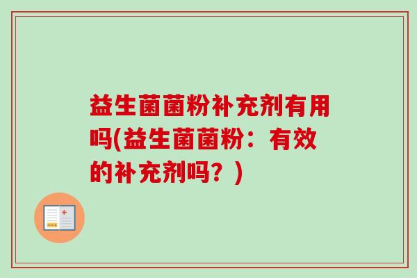 益生菌菌粉补充剂有用吗(益生菌菌粉：有效的补充剂吗？)