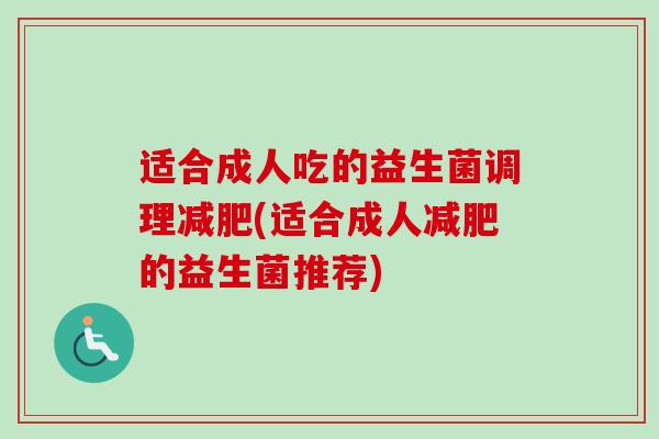 适合成人吃的益生菌调理(适合成人的益生菌推荐)