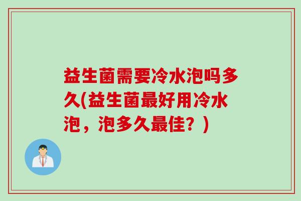 益生菌需要冷水泡吗多久(益生菌好用冷水泡,泡多久佳?) 益生菌需要冷水泡吗多久(益生菌好用冷水泡,泡多久佳?)