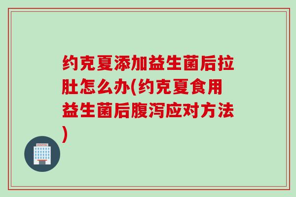 约克夏添加益生菌后拉肚怎么办(约克夏食用益生菌后应对方法) 约克夏添加益生菌后拉肚怎么办(约克夏食用益生菌后应对方法)