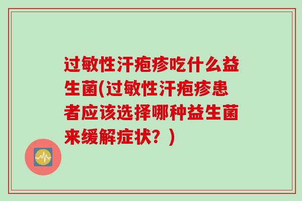 性汗疱疹吃什么益生菌(性汗疱疹患者应该选择哪种益生菌来缓解症状？)