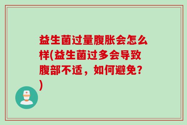 益生菌过量会怎么样(益生菌过多会导致腹部不适,如何避免?) 益生菌过量会怎么样(益生菌过多会导致腹部不适,如何避免?)