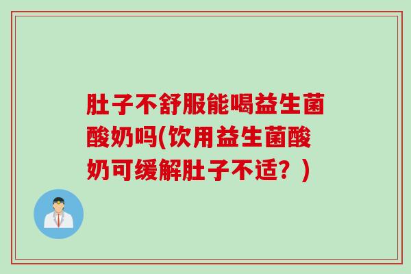 肚子不舒服能喝益生菌酸奶吗(饮用益生菌酸奶可缓解肚子不适?) 肚子不舒服能喝益生菌酸奶吗(饮用益生菌酸奶可缓解肚子不适?)