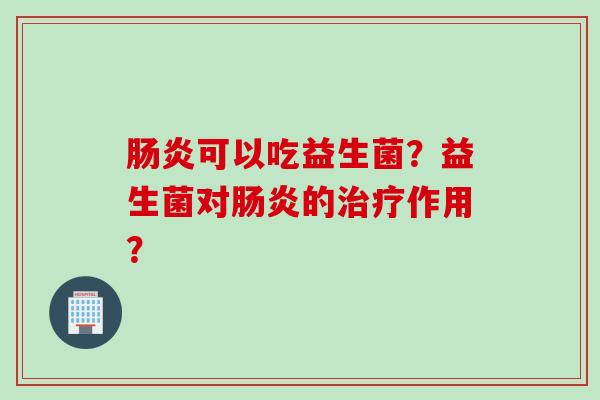 可以吃益生菌?益生菌对的作用? 可以吃益生菌?益生菌对的作用?