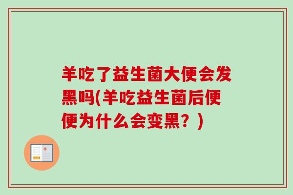 羊吃了益生菌大便会发黑吗(羊吃益生菌后便便为什么会变黑？)