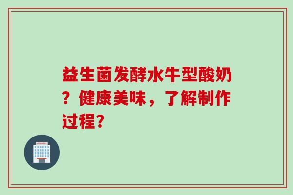 益生菌发酵水牛型酸奶？健康美味，了解制作过程？