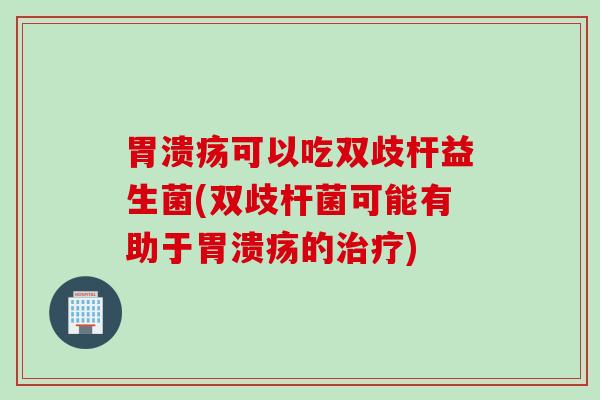 可以吃双歧杆益生菌(双歧杆菌可能有助于的) 可以吃双歧杆益生菌(双歧杆菌可能有助于的)