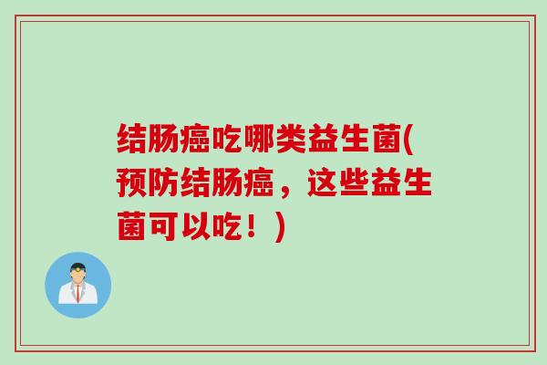 结肠吃哪类益生菌(结肠,这些益生菌可以吃!) 结肠吃哪类益生菌(结肠,这些益生菌可以吃!)