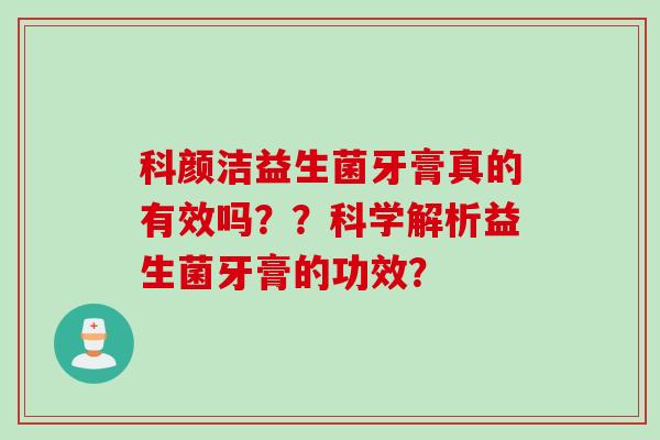 科颜洁益生菌牙膏真的有效吗？？科学解析益生菌牙膏的功效？