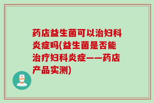 药店益生菌可以吗(益生菌是否能——药店产品实测)