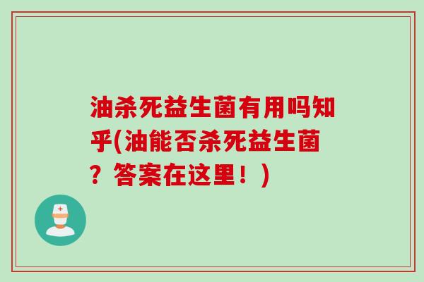 油杀死益生菌有用吗知乎(油能否杀死益生菌？答案在这里！)