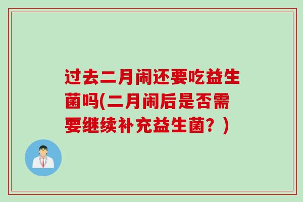 过去二月闹还要吃益生菌吗(二月闹后是否需要继续补充益生菌？)