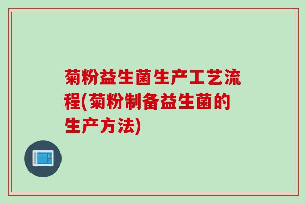 菊粉益生菌生产工艺流程(菊粉制备益生菌的生产方法)