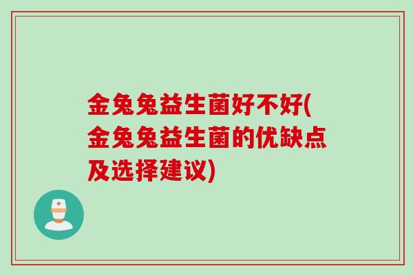 金兔兔益生菌好不好(金兔兔益生菌的优缺点及选择建议)