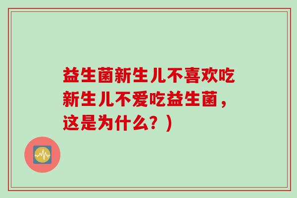 益生菌新生儿不喜欢吃新生儿不爱吃益生菌，这是为什么？)