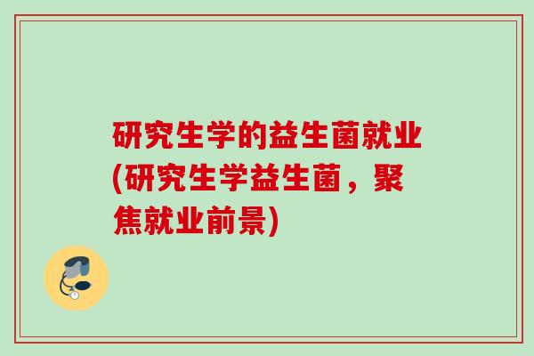 研究生学的益生菌就业(研究生学益生菌，聚焦就业前景)