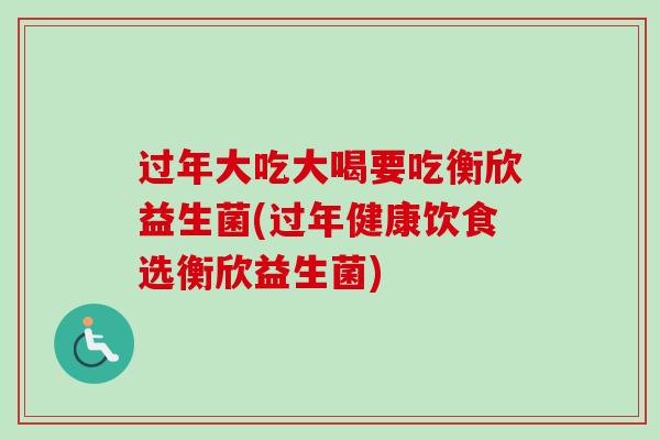 过年大吃大喝要吃衡欣益生菌(过年健康饮食选衡欣益生菌)