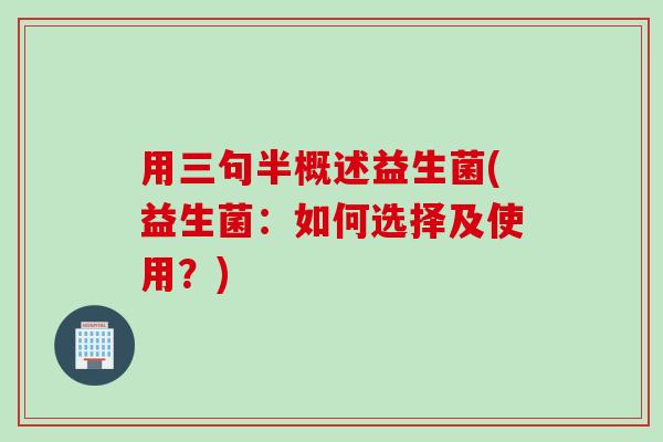 用三句半概述益生菌(益生菌：如何选择及使用？)