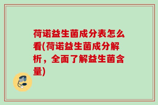 荷诺益生菌成分表怎么看(荷诺益生菌成分解析,全面了解益生菌含量) 荷诺益生菌成分表怎么看(荷诺益生菌成分解析,全面了解益生菌含量)