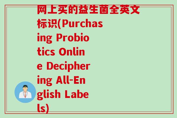 网上买的益生菌全英文标识(Purchasing Probiotics Online Deciphering All-English Labels)