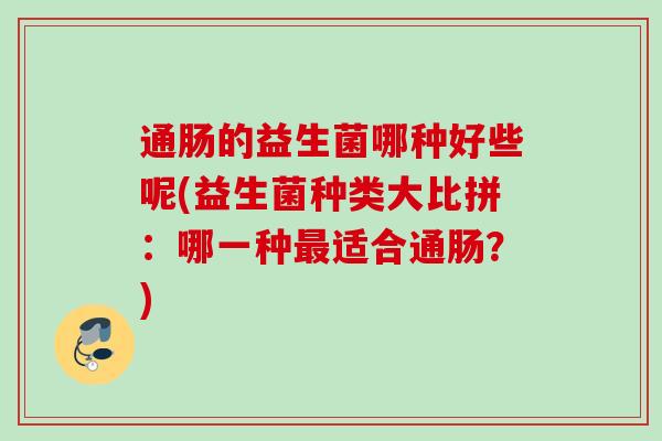 通肠的益生菌哪种好些呢(益生菌种类大比拼：哪一种适合通肠？)