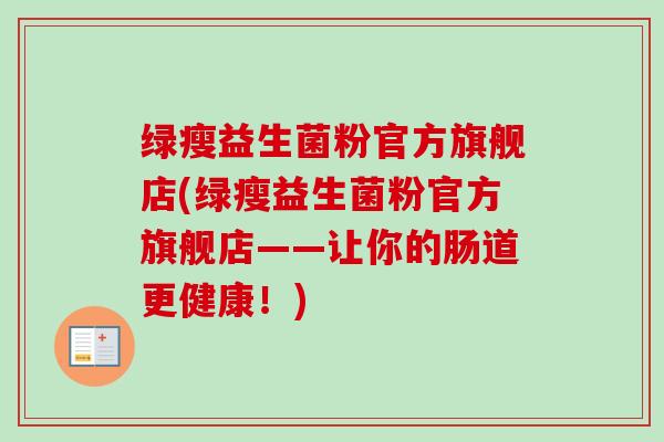 绿瘦益生菌粉官方旗舰店(绿瘦益生菌粉官方旗舰店——让你的肠道更健康！)