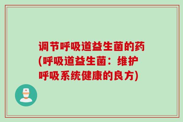 调节道益生菌的药(道益生菌:维护系统健康的良方) 调节道益生菌的药(道益生菌:维护系统健康的良方)
