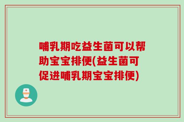 哺乳期吃益生菌可以帮助宝宝排便(益生菌可促进哺乳期宝宝排便)