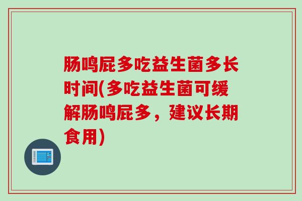 肠鸣屁多吃益生菌多长时间(多吃益生菌可缓解肠鸣屁多,建议长期食用) 肠鸣屁多吃益生菌多长时间(多吃益生菌可缓解肠鸣屁多,建议长期食用)