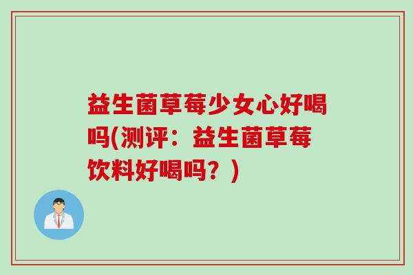 益生菌草莓少女心好喝吗(测评：益生菌草莓饮料好喝吗？)