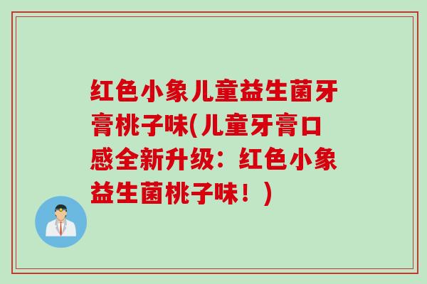 红色小象儿童益生菌牙膏桃子味(儿童牙膏口感全新升级:红色小象益生菌桃子味!) 红色小象儿童益生菌牙膏桃子味(儿童牙膏口感全新升级:红色小象益生菌桃子味!)