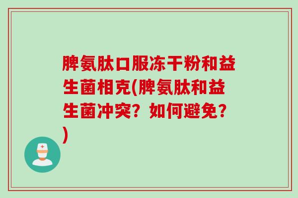 脾氨肽口服冻干粉和益生菌相克(脾氨肽和益生菌冲突？如何避免？)