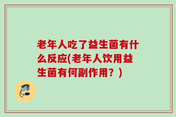 老年人吃了益生菌有什么反应(老年人饮用益生菌有何副作用?) 老年人吃了益生菌有什么反应(老年人饮用益生菌有何副作用?)