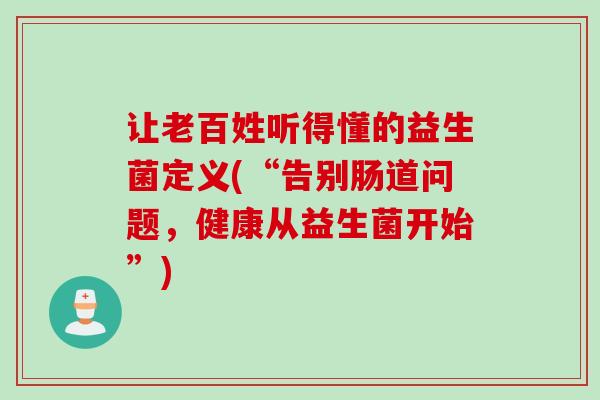让老百姓听得懂的益生菌定义(“告别肠道问题，健康从益生菌开始”)