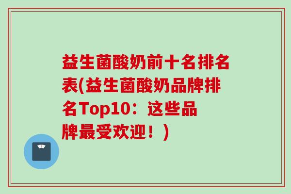 益生菌酸奶前十名排名表(益生菌酸奶品牌排名Top10：这些品牌最受欢迎！)