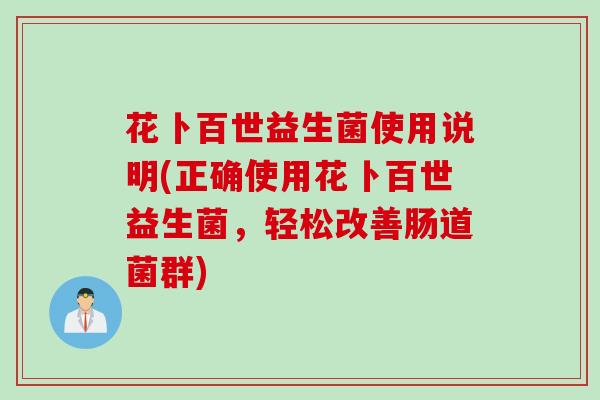 花卜百世益生菌使用说明(正确使用花卜百世益生菌，轻松改善肠道菌群)