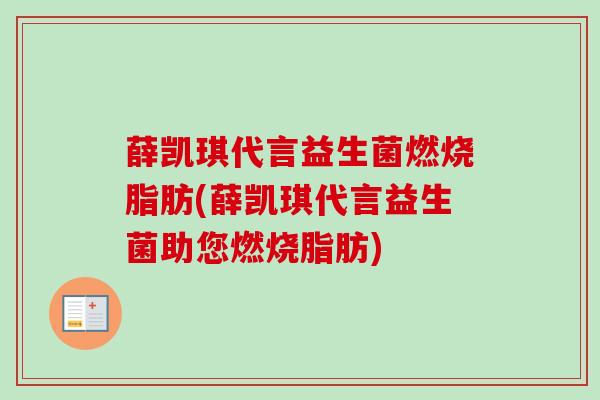 薛凯琪代言益生菌燃烧脂肪(薛凯琪代言益生菌助您燃烧脂肪) 薛凯琪代言益生菌燃烧脂肪(薛凯琪代言益生菌助您燃烧脂肪)