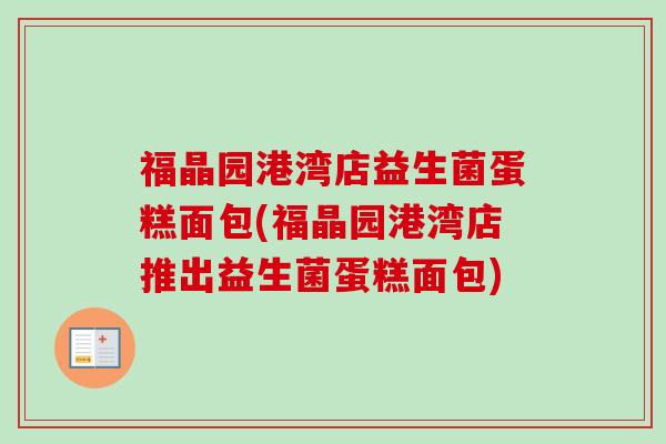 福晶园港湾店益生菌蛋糕面包(福晶园港湾店推出益生菌蛋糕面包) 福晶园港湾店益生菌蛋糕面包(福晶园港湾店推出益生菌蛋糕面包)