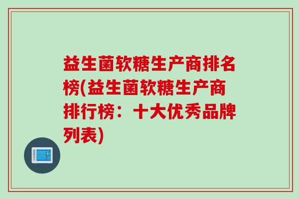 益生菌软糖生产商排名榜(益生菌软糖生产商排行榜:十大优秀品牌列表) 益生菌软糖生产商排名榜(益生菌软糖生产商排行榜:十大优秀品牌列表)