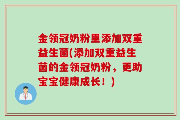 金领冠奶粉里添加双重益生菌(添加双重益生菌的金领冠奶粉,更助宝宝健康成长!) 金领冠奶粉里添加双重益生菌(添加双重益生菌的金领冠奶粉,更助宝宝健康成长!)