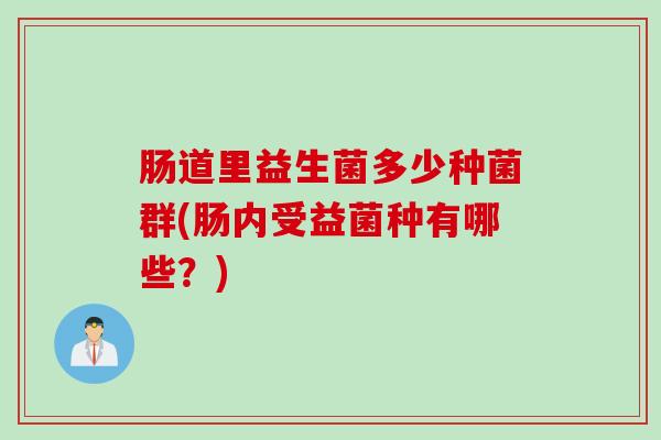 肠道里益生菌多少种菌群(肠内受益菌种有哪些？)
